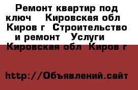 Ремонт квартир под ключ. - Кировская обл., Киров г. Строительство и ремонт » Услуги   . Кировская обл.,Киров г.